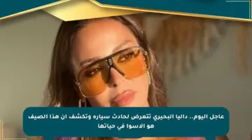 عاجل اليوم.. داليا البحيري تتعرض لحادث سيارة وتكشف أن هذا الصيف هو الأسوأ في حياتها